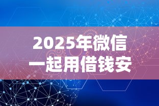 2025年微信一起用借钱安全吗？罗列5个不看征信不看综合评估的借款平台