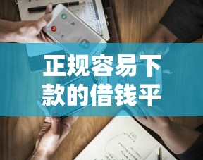 正规容易下款的借钱平台有哪些？实测5个通过率高的渠道