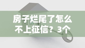 房子烂尾了怎么不上征信？3个关键点帮你避开征信风险