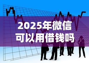 2025年微信可以用借钱吗：看看这五个贷款都有借款平台