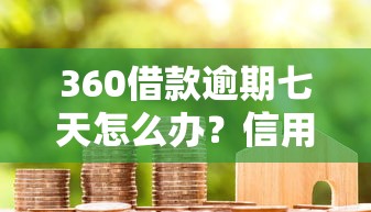 360借款逾期七天怎么办？信用会受影响吗？正确处理方法看这里