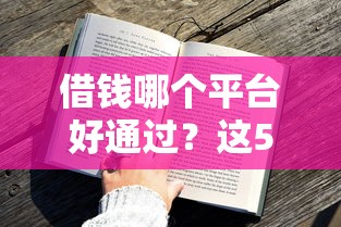 借钱哪个平台好通过？这5家靠谱渠道通过率高、审核快！
