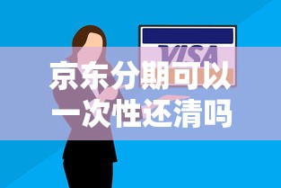 京东分期可以一次性还清吗？分期还款必看攻略