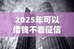 2025年可以借钱不看征信的银行？罗列5个同城贷款平台