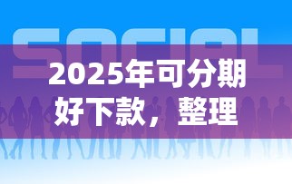 2025年可分期好下款，整理五个小贷款平台好下款