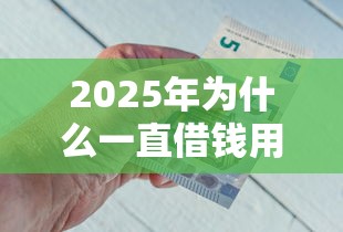 2025年为什么一直借钱用微信，整理五个好下口子网
