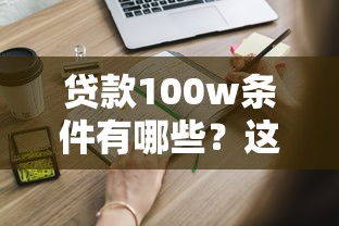贷款100w条件有哪些？这几点达标就能轻松申请！