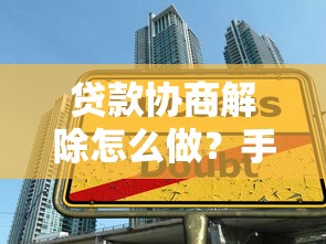 贷款协商解除怎么做？手把手教你避开“扯皮”陷阱