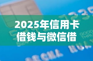 2025年信用卡借钱与微信借钱：罗列五个黑户借贷平台有哪几家