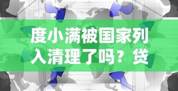 度小满被国家列入清理了吗？贷款平台最新动态解析