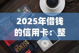 2025年借钱的信用卡：整理五个2025放水app