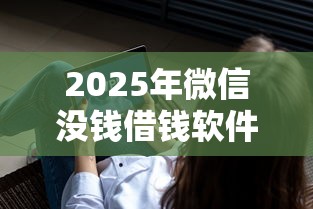 2025年微信没钱借钱软件，整合5个信用花了平台能借到钱