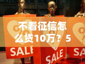不看征信怎么贷10万？5个真实可行渠道实测分享
