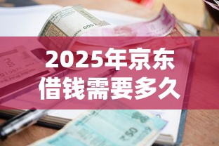 2025年京东借钱需要多久到账：罗列五个小额短期用钱平台好