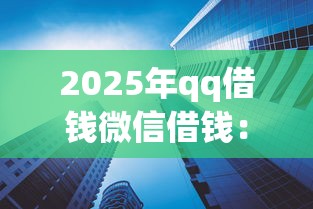 2025年qq借钱微信借钱：整合5个借钱平台利息低