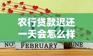 农行贷款迟还一天会怎么样？真实后果+补救方法全解析