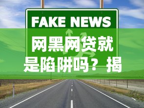 网黑网贷就是陷阱吗？揭秘真实风险与应对方法