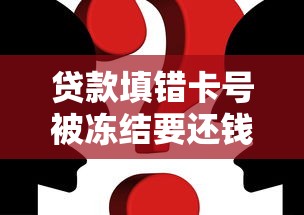 贷款填错卡号被冻结要还钱吗？真实情况解析