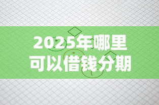 2025年哪里可以借钱分期还分36期的贷款：试试这5个怎么投诉网贷平台