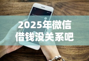 2025年微信借钱没关系吧：试试这五个大学生可以使用的平台