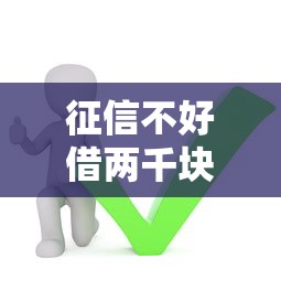 征信不好借两千块钱哪个平台可以借2025？实测这5个还能下款