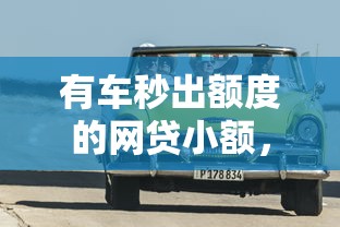 有车秒出额度的网贷小额，押证不押车能当天到账吗？实测这3家靠谱！