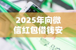 2025年向微信红包借钱安全吗是真的吗，分享五个征信花必过的平台