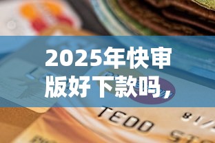 2025年快审版好下款吗，分享五个不看信用一定能下款的贷款平台