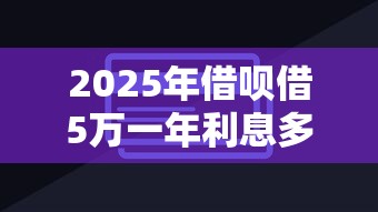 2025年借呗借5万一年利息多少：看看这5个信用卡贷款平台
