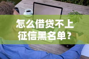 怎么借贷不上征信黑名单？5个技巧教你轻松周转