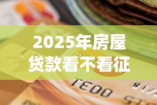 2025年房屋贷款看不看征信的信用度呢？试试这五个黑户逾期必下网贷app名单