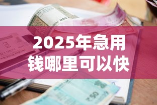 2025年急用钱哪里可以快速借到钱征信差：试试这5个借款平台好借钱又快