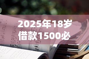 2025年18岁借款1500必下的平台，推荐五个不看征信小贷口子