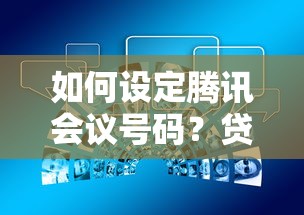 如何设定腾讯会议号码？贷款顾问手把手教你高效沟通