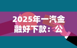 2025年一汽金融好下款：公布5个容易贷款的平台