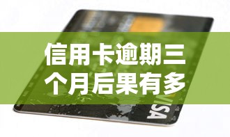 信用卡逾期三个月后果有多严重？这些影响你必须知道！