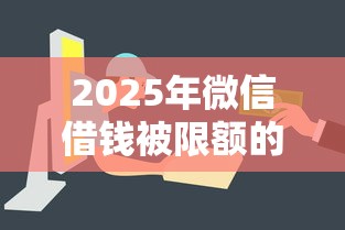 2025年微信借钱被限额的人，整理五个网贷最容易下款的平台
