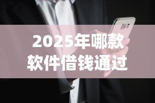 2025年哪款软件借钱通过率高？罗列五个黑户花户能下款的app口子