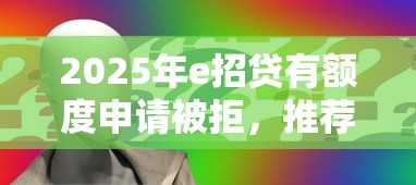2025年e招贷有额度申请被拒，推荐五个无视征信黑白100%秒下软件