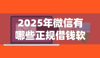 2025年微信有哪些正规借钱软件？公布5个17岁贷款平台秒到账
