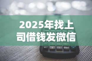 2025年找上司借钱发微信怎么说，整理5个高炮口子2025最新下款苹果手机能下载的
