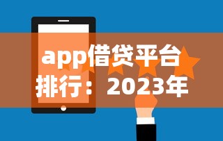 app借贷平台排行：2023年最全评测，这5款用过的都说好