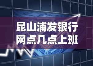 昆山浦发银行网点几点上班？贷款办理时间全攻略