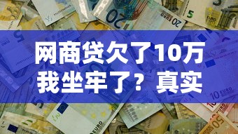 网商贷欠了10万我坐牢了？真实经历告诉你这些坑别踩
