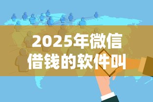 2025年微信借钱的软件叫什么名字：分享5个17岁小额贷款平台