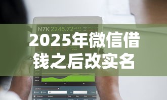 2025年微信借钱之后改实名可以吗：公布5个秒下700芝麻分贷款软件
