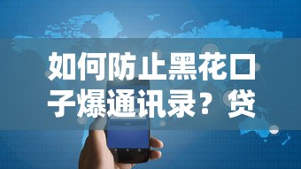 如何防止黑花口子爆通讯录？贷款平台隐私保护全解析
