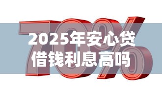 2025年安心贷借钱利息高吗？公布5个信用贷款平台好