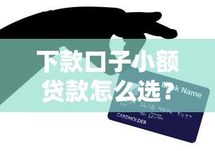 下款口子小额贷款怎么选？这5个技巧让你快速到账不踩坑
