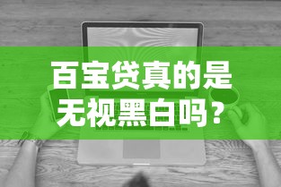 百宝贷真的是无视黑白吗？实测后发现这些细节要注意